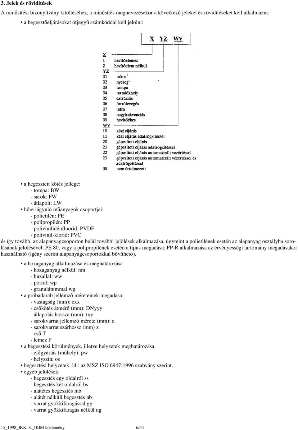 tovább, az alapanyagcsoporton belül további jelölések alkalmazása, úgymint a polietilének esetén az alapanyag osztályba sorolásának jelölésével: PE 80, vagy a polipropilének esetén a típus megadása: