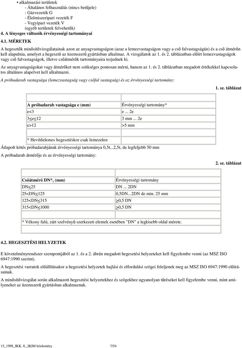 MÉRETEK A hegesztők minősítővizsgálatainak azon az anyagvastagságon (azaz a lemezvastagságon vagy a cső falvastagságán) és a cső átmérőn kell alapulnia, amelyet a hegesztő az üzemszerű gyártásban