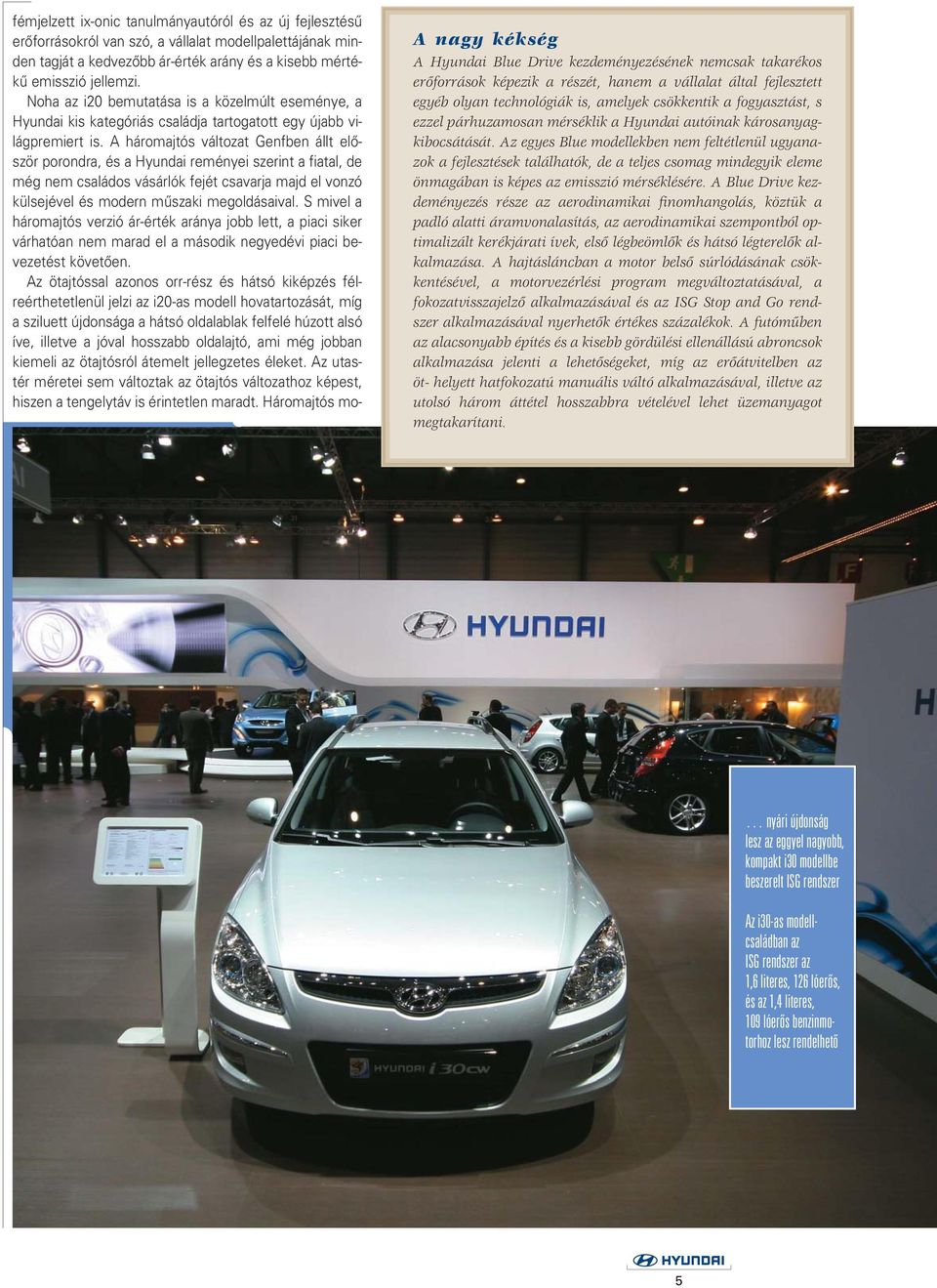 A háromajtós változat Genfben állt elôször porondra, és a Hyundai reményei szerint a fiatal, de még nem családos vásárlók fejét csavarja majd el vonzó külsejével és modern mûszaki megoldásaival.