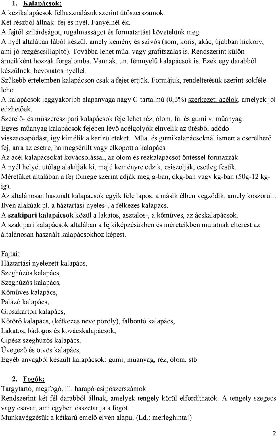 Rendszerint külön árucikként hozzák forgalomba. Vannak, un. fémnyelű kalapácsok is. Ezek egy darabból készülnek, bevonatos nyéllel. Szűkebb értelemben kalapácson csak a fejet értjük.