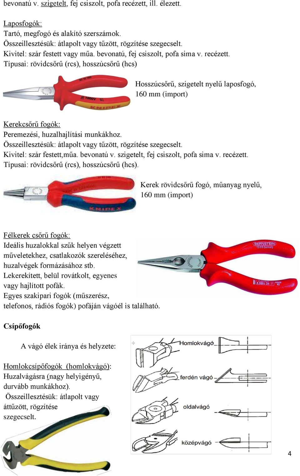 Típusai: rövidcsőrű (rcs), hosszúcsőrű (hcs) Hosszúcsőrű, szigetelt nyelű laposfogó, 160 mm (import) Kerekcsőrű fogók: Peremezési, huzalhajlítási munkákhoz.