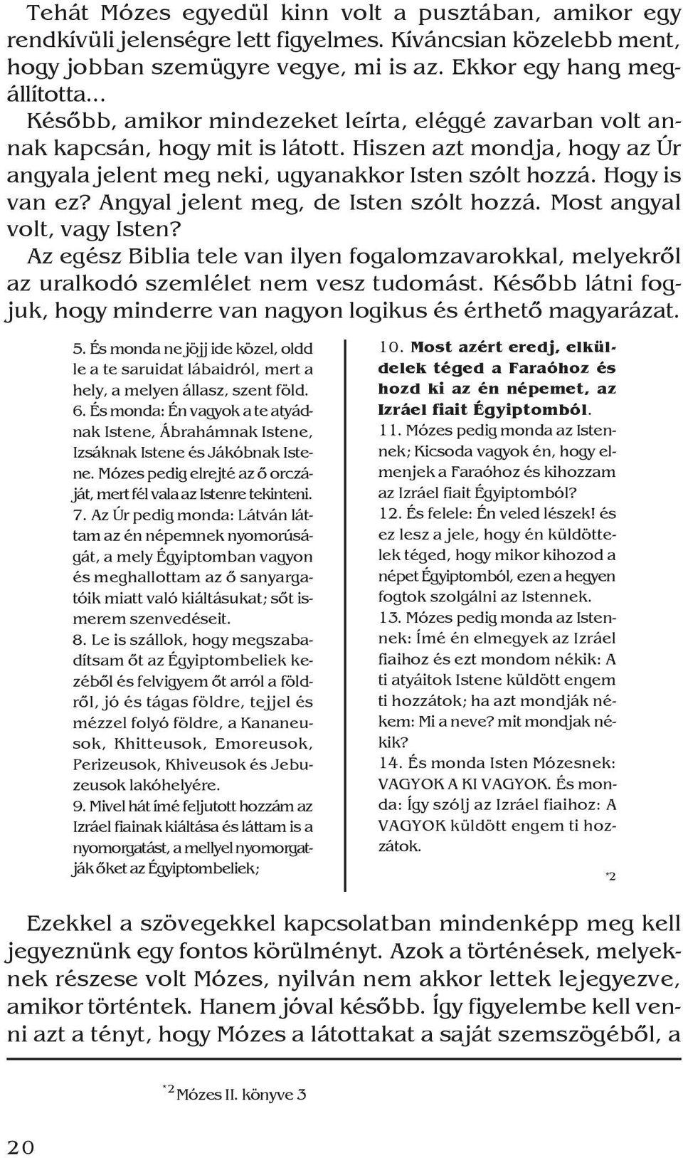 Angyal jelent meg, de Isten szólt hozzá. Most angyal volt, vagy Isten? Az egész Biblia tele van ilyen fogalomzavarokkal, melyekrõl az uralkodó szemlélet nem vesz tudomást.