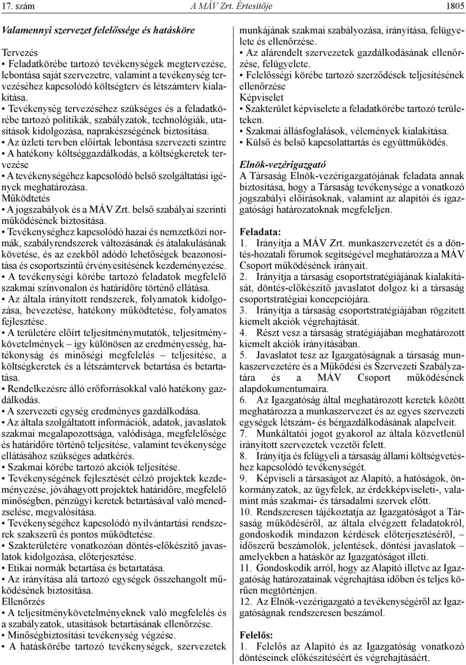 költségterv és létszámterv kialakítása. Tevékenység tervezéséhez szükséges és a feladatkörébe tartozó politikák, szabályzatok, technológiák, utasítások kidolgozása, naprakészségének biztosítása.