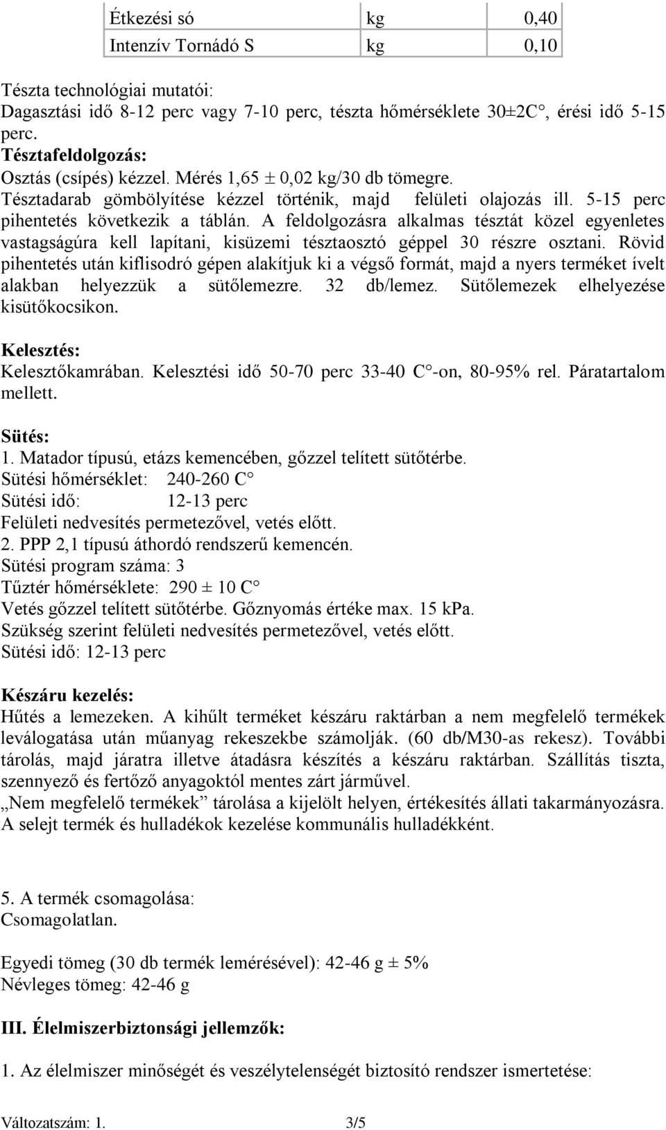 A feldolgozásra alkalmas tésztát közel egyenletes vastagságúra kell lapítani, kisüzemi tésztaosztó géppel 30 részre osztani.