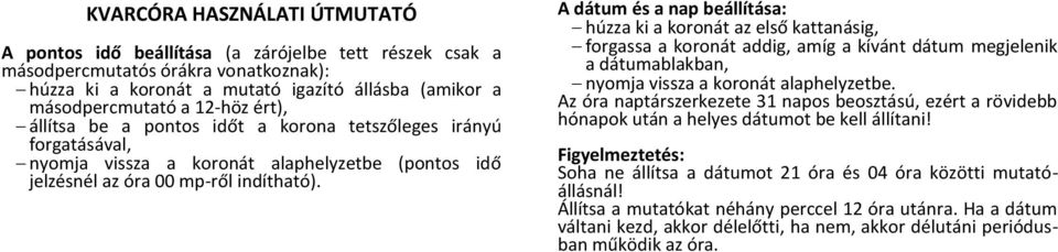 A dátum és a nap beállítása: húzza ki a koronát az első kattanásig, forgassa a koronát addig, amíg a kívánt dátum megjelenik a dátumablakban, nyomja vissza a koronát alaphelyzetbe.