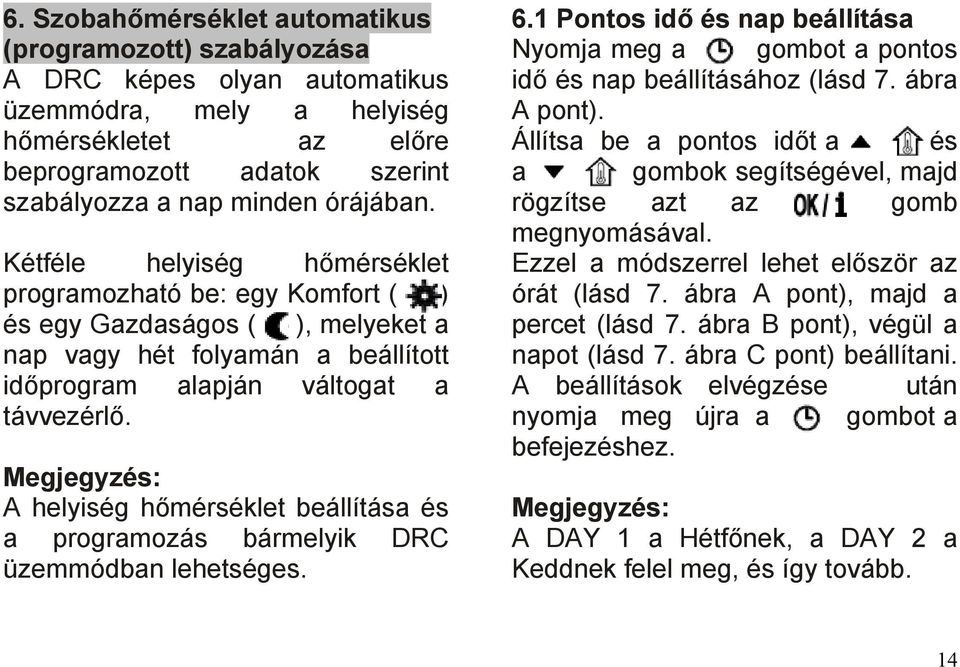 Megjegyzés: A helyiség hőmérséklet beállítása és a programozás bármelyik DRC üzemmódban lehetséges. 6.1 Pontos idő és nap beállítása Nyomja meg a gombot a pontos idő és nap beállításához (lásd 7.