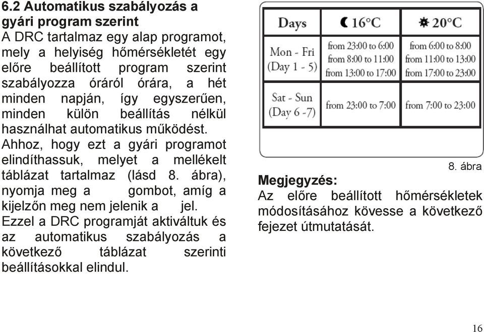 Ahhoz, hogy ezt a gyári programot elindíthassuk, melyet a mellékelt táblázat tartalmaz (lásd 8. ábra), nyomja meg a gombot, amíg a kijelzőn meg nem jelenik a jel.