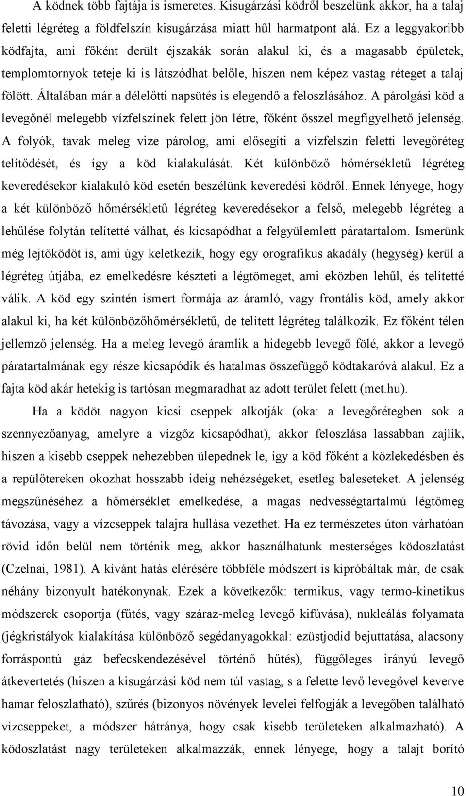 Általában már a délelőtti napsütés is elegendő a feloszlásához. A párolgási köd a levegőnél melegebb vízfelszínek felett jön létre, főként ősszel megfigyelhető jelenség.