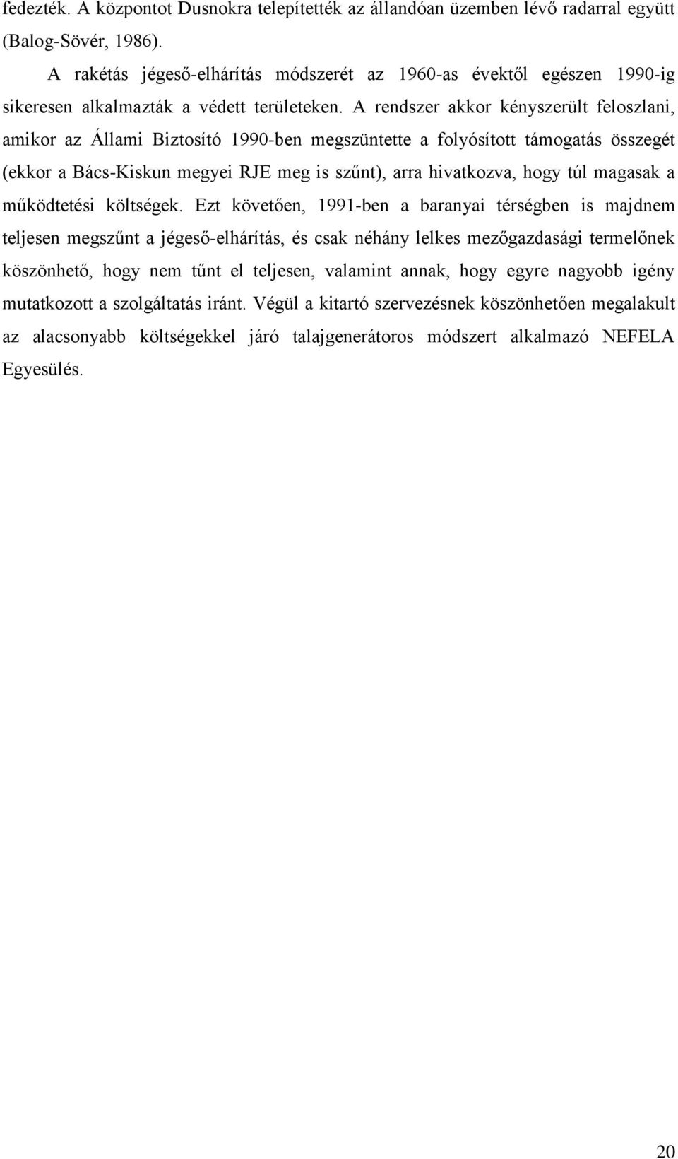 A rendszer akkor kényszerült feloszlani, amikor az Állami Biztosító 1990-ben megszüntette a folyósított támogatás összegét (ekkor a Bács-Kiskun megyei RJE meg is szűnt), arra hivatkozva, hogy túl