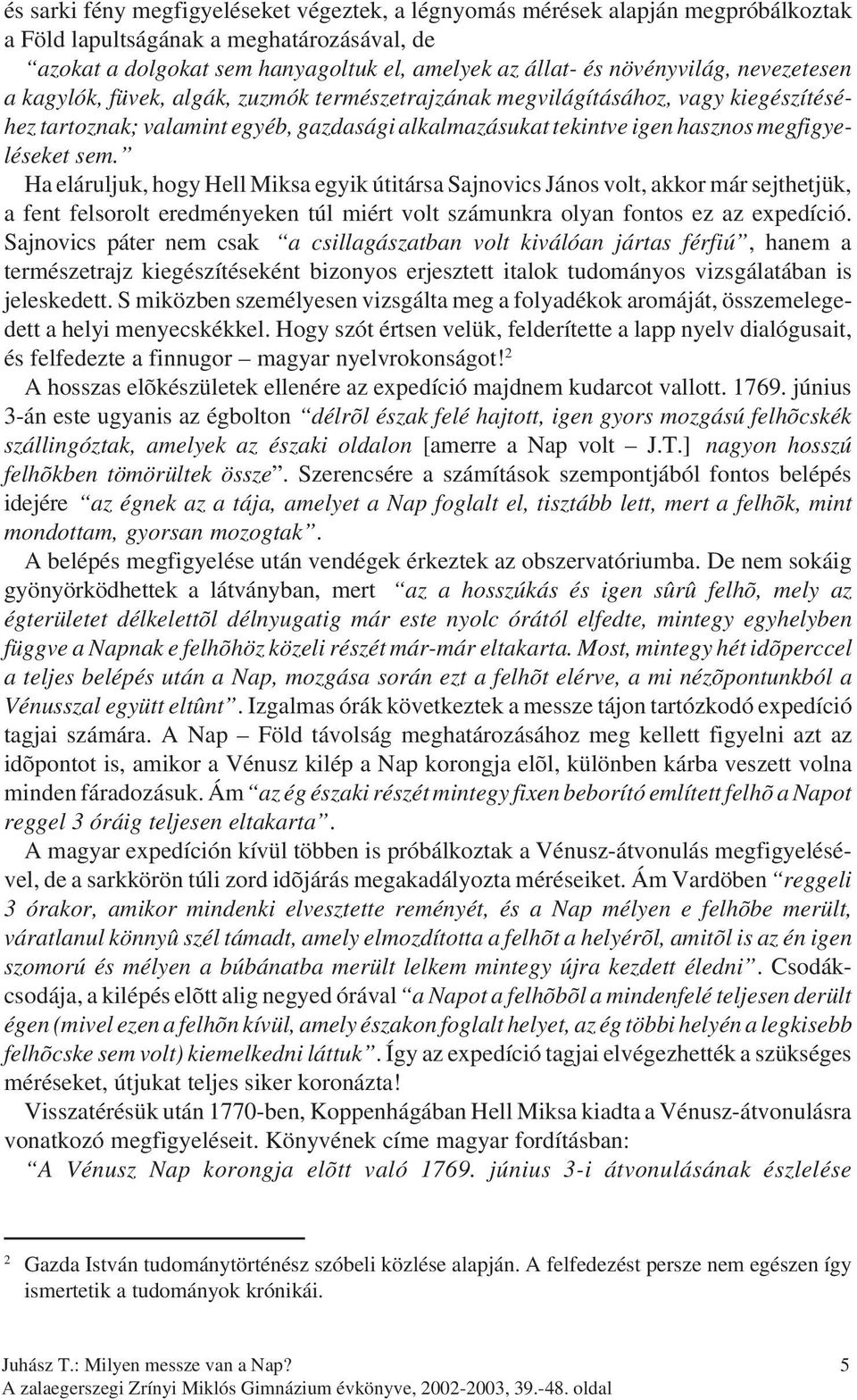 Ha eláruljuk, hogy Hell Miksa egyik útitársa Sajnovics János volt, akkor már sejthetjük, a fent felsorolt eredményeken túl miért volt számunkra olyan fontos ez az expedíció.