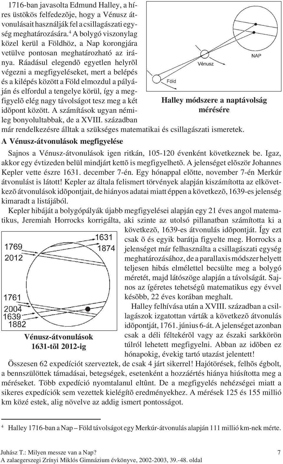 Ráadásul elegendõ egyetlen helyrõl végezni a megfigyeléseket, mert a belépés és a kilépés között a Föld elmozdul a pályáján és elfordul a tengelye körül, így a megfigyelõ elég nagy távolságot tesz