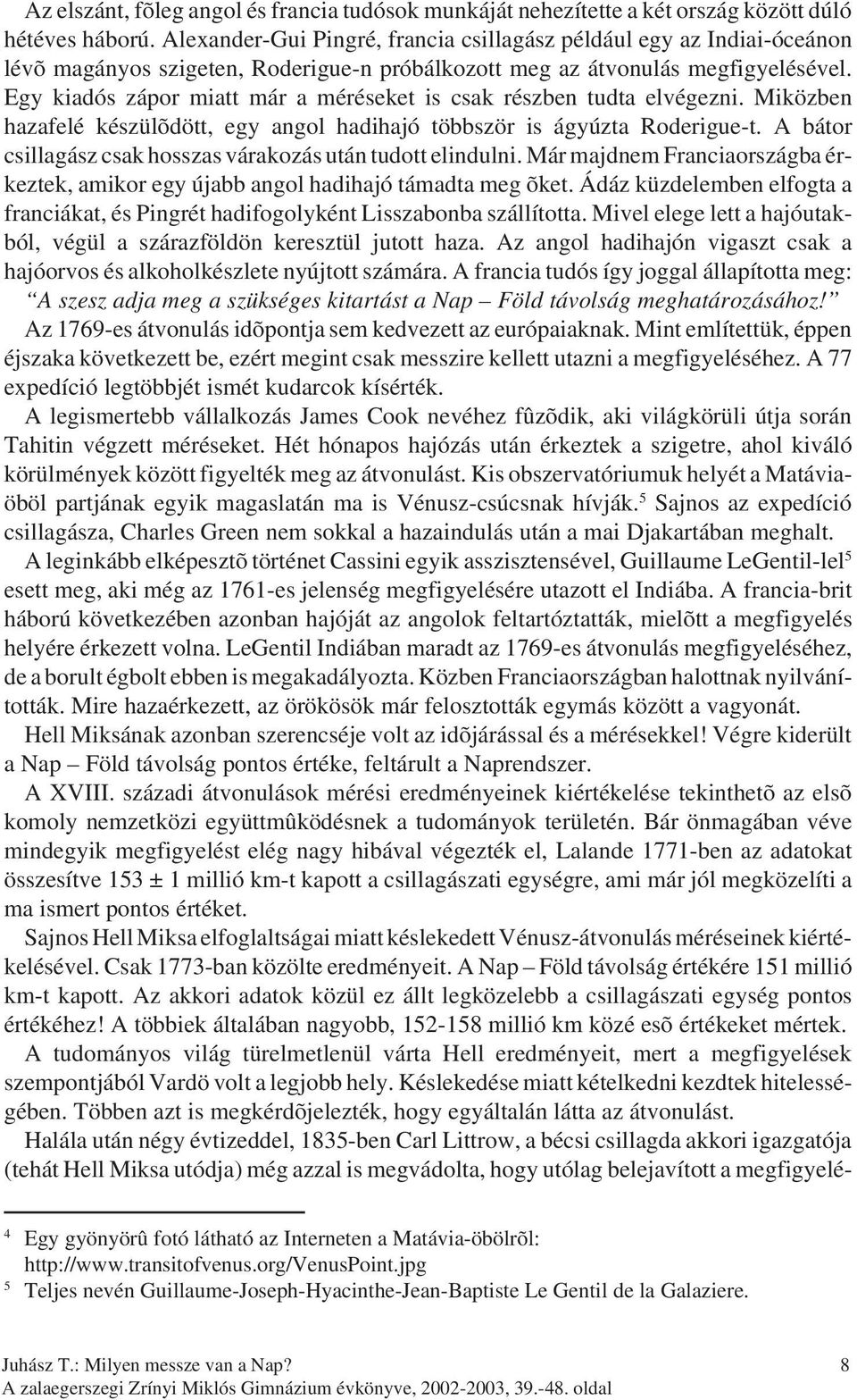 Egy kiadós zápor miatt már a méréseket is csak részben tudta elvégezni. Miközben hazafelé készülõdött, egy angol hadihajó többször is ágyúzta Roderigue-t.