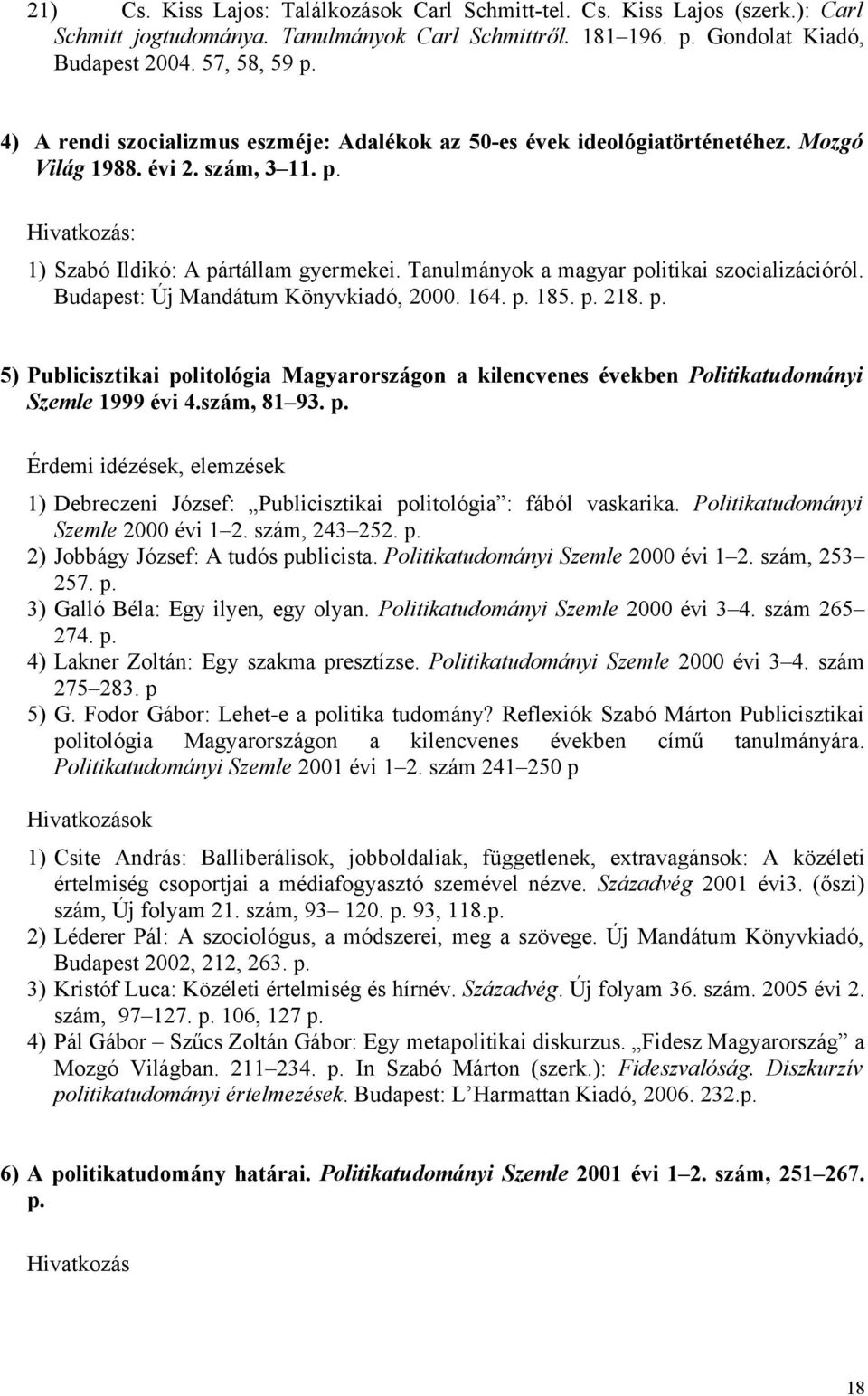 Tanulmányok a magyar politikai szocializációról. Budapest: Új Mandátum Könyvkiadó, 2000. 164. p. 185. p. 218. p. 5) Publicisztikai politológia Magyarországon a kilencvenes években Politikatudományi Szemle 1999 évi 4.