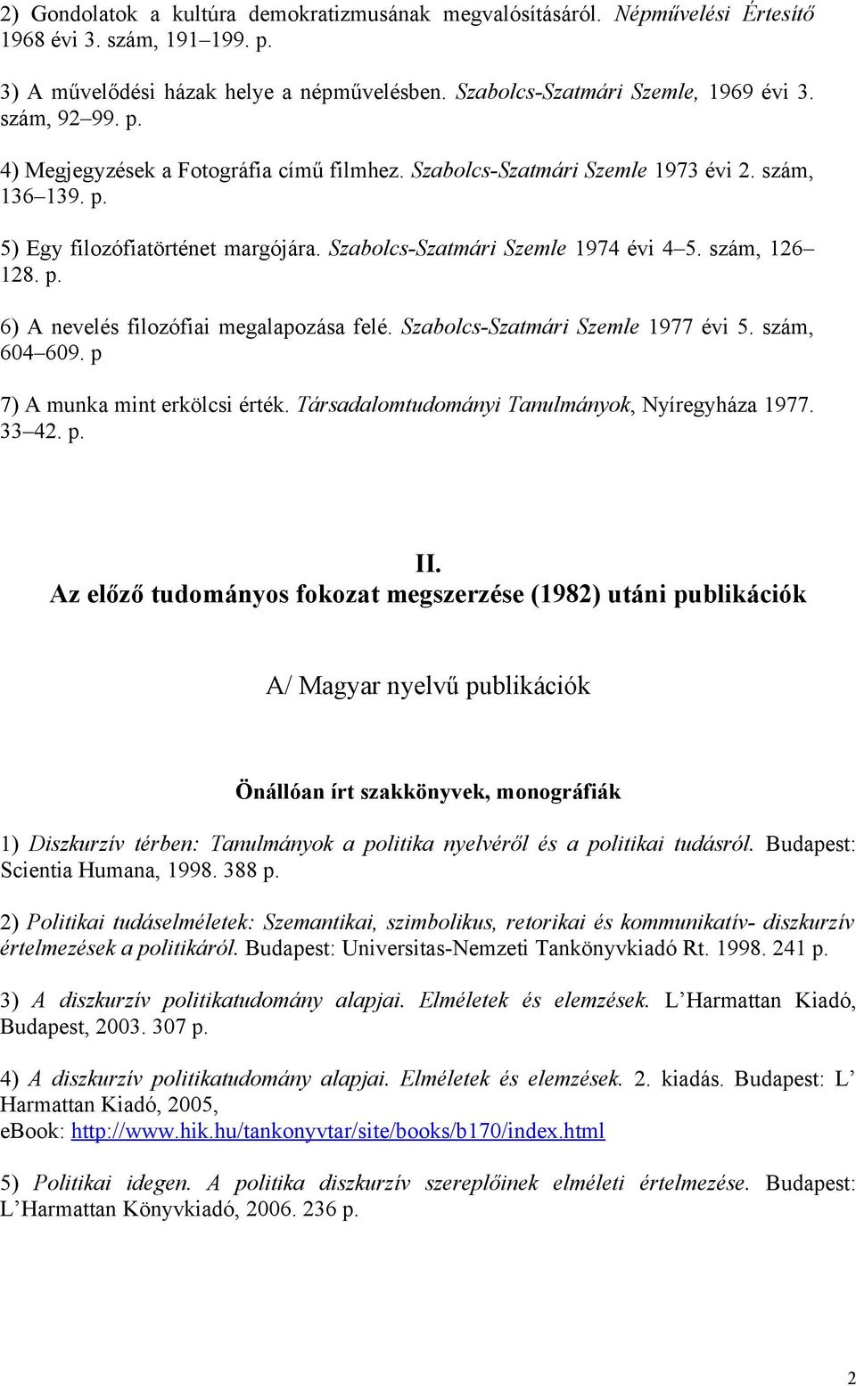 szám, 126 128. p. 6) A nevelés filozófiai megalapozása felé. Szabolcs-Szatmári Szemle 1977 évi 5. szám, 604 609. p 7) A munka mint erkölcsi érték. Társadalomtudományi Tanulmányok, Nyíregyháza 1977.