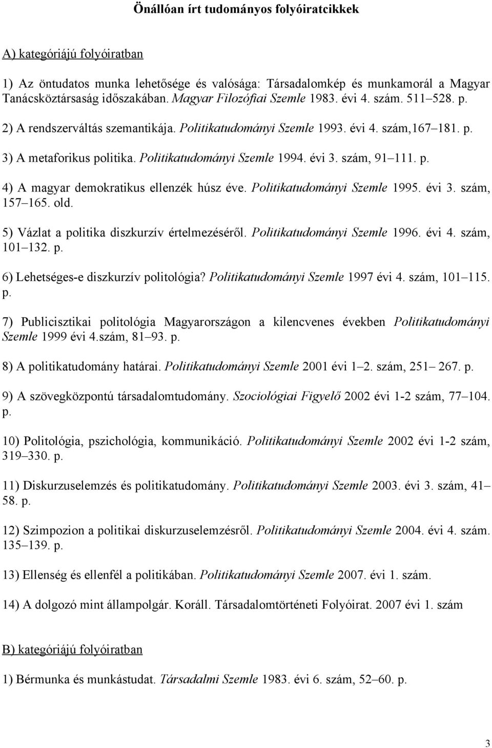 Politikatudományi Szemle 1994. évi 3. szám, 91 111. p. 4) A magyar demokratikus ellenzék húsz éve. Politikatudományi Szemle 1995. évi 3. szám, 157 165. old.