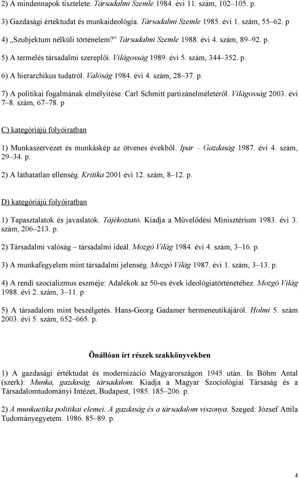 Valóság 1984. évi 4. szám, 28 37. p. 7) A politikai fogalmának elmélyítése. Carl Schmitt partizánelméletéről. Világosság 2003. évi 7 8. szám, 67 78.