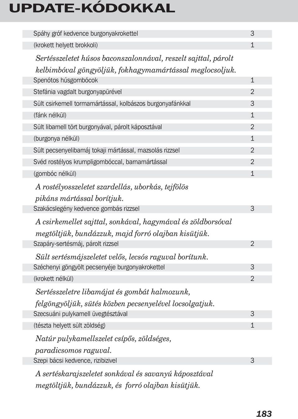 Spenótos húsgombócok 1 Stefánia vagdalt burgonyapürével 2 Sült csirkemell tormamártással, kolbászos burgonyafánkkal 3 (fánk nélkül) 1 Sült libamell tört burgonyával, párolt káposztával 2 (burgonya