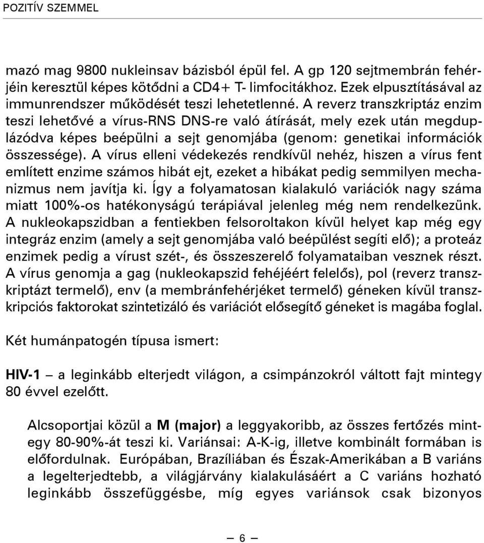 A reverz transzkriptáz enzim teszi lehetõvé a vírus-rns DNS-re való átírását, mely ezek után megduplázódva képes beépülni a sejt genomjába (genom: genetikai információk összessége).