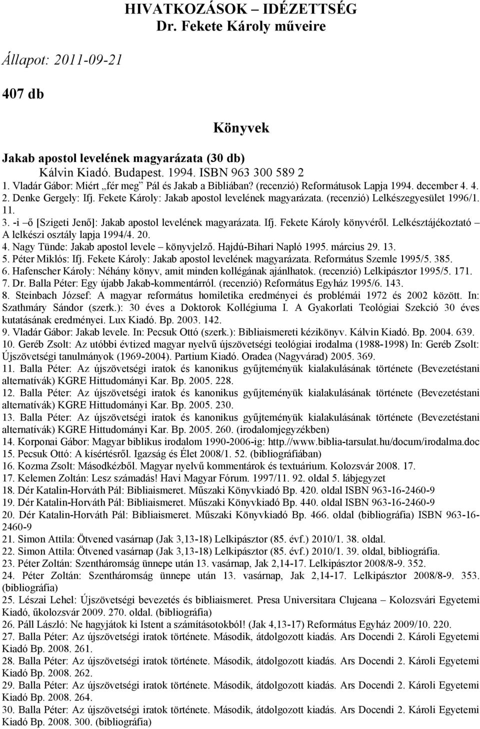 (recenzió) Lelkészegyesület 1996/1. 11. 3. -i ő [Szigeti Jenő]: Jakab apostol levelének magyarázata. Ifj. Fekete Károly könyvéről. Lelkésztájékoztató A lelkészi osztály lapja 1994/4. 20. 4.