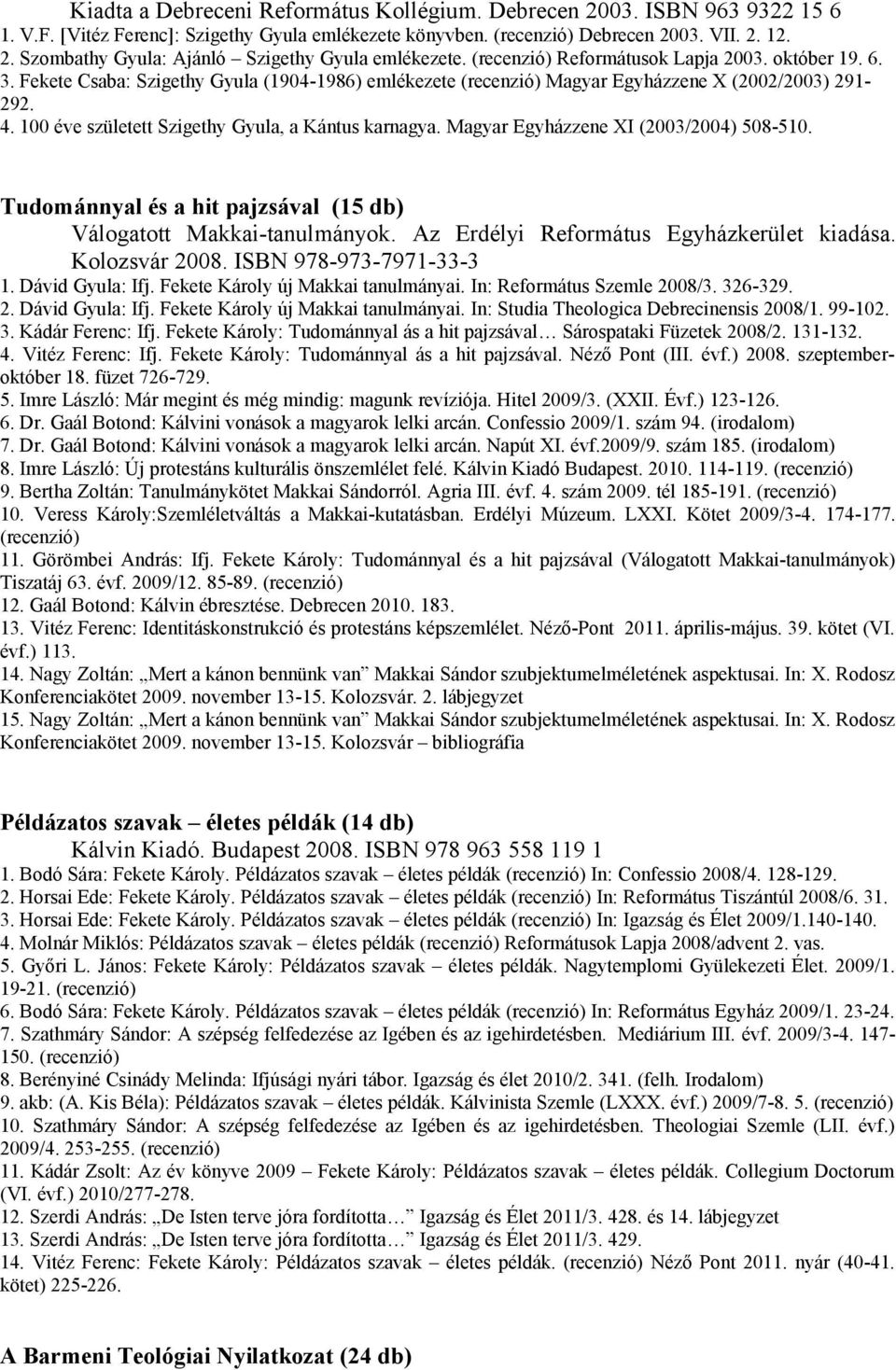 100 éve született Szigethy Gyula, a Kántus karnagya. Magyar Egyházzene XI (2003/2004) 508-510. Tudománnyal és a hit pajzsával (15 db) Válogatott Makkai-tanulmányok.