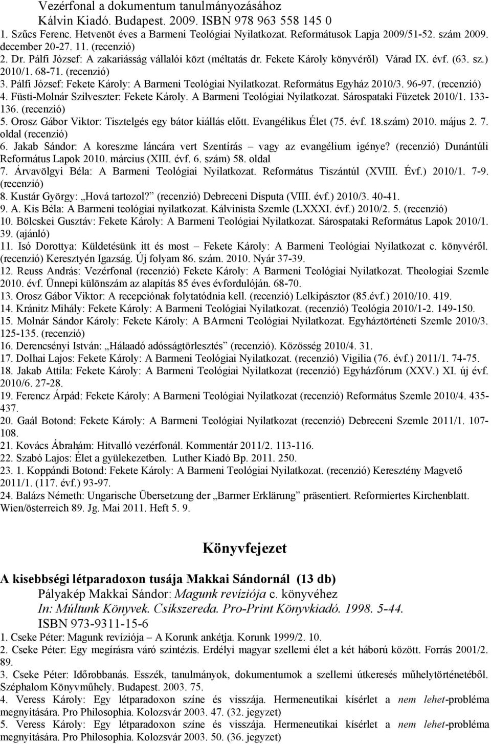 Pálfi József: Fekete Károly: A Barmeni Teológiai Nyilatkozat. Református Egyház 2010/3. 96-97. (recenzió) 4. Füsti-Molnár Szilveszter: Fekete Károly. A Barmeni Teológiai Nyilatkozat. Sárospataki Füzetek 2010/1.