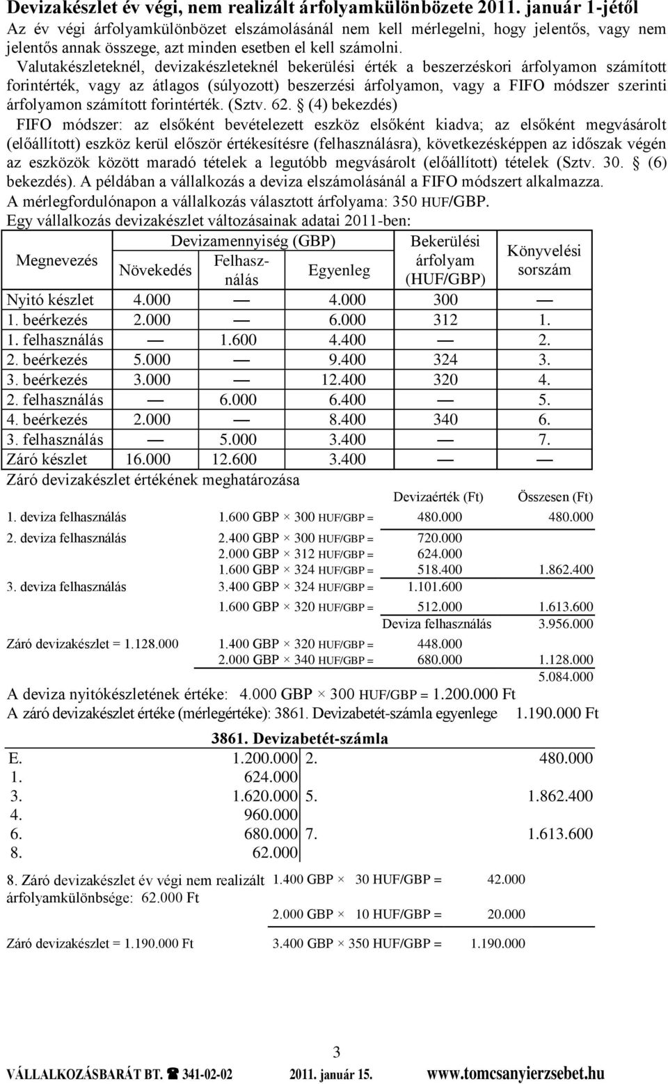Valutakészleteknél, devizakészleteknél bekerülési érték a beszerzéskori árfolyamon számított forintérték, vagy az átlagos (súlyozott) beszerzési árfolyamon, vagy a FIFO módszer szerinti árfolyamon