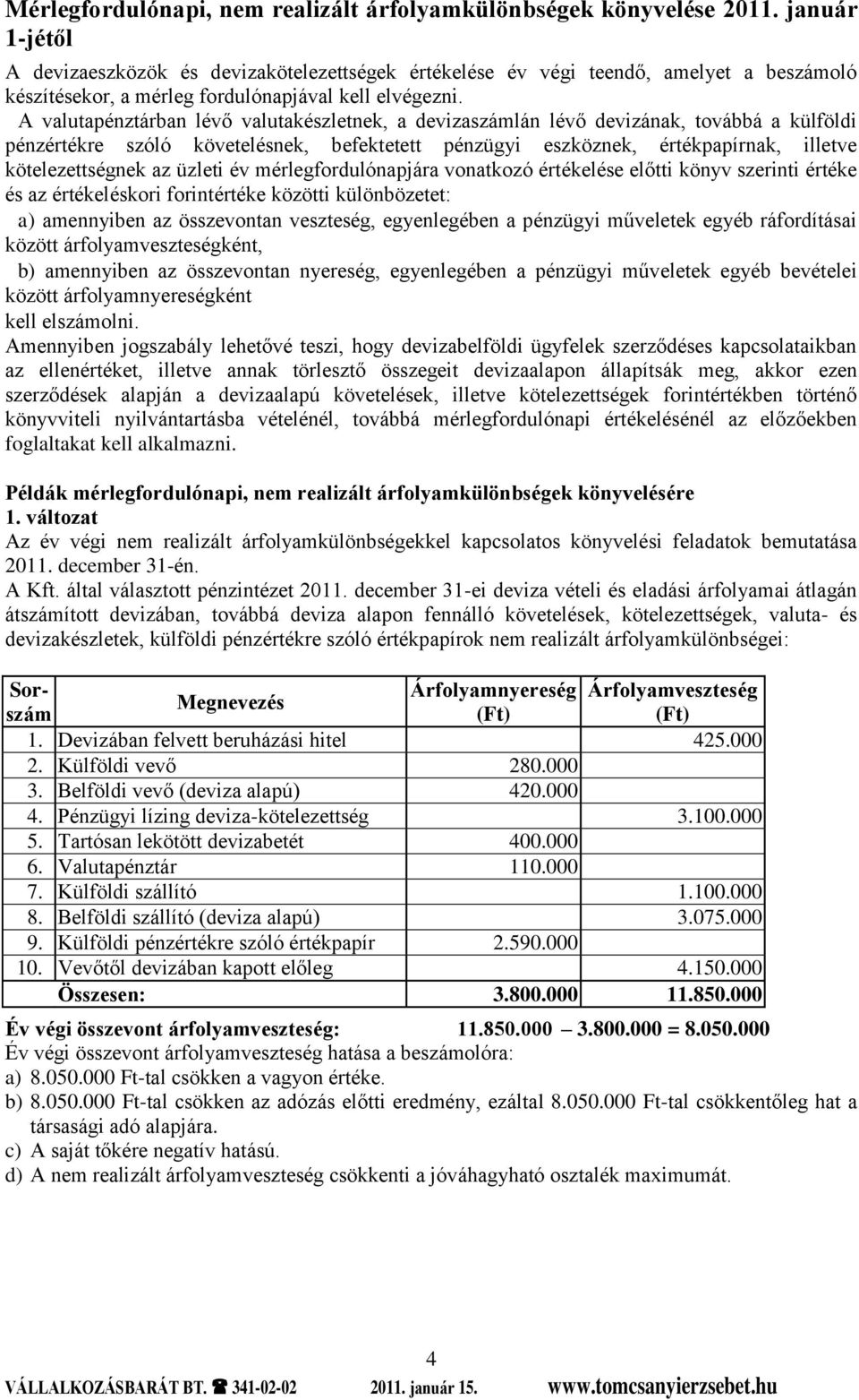 A valutapénztárban lévő valutakészletnek, a devizaszámlán lévő devizának, továbbá a külföldi pénzértékre szóló követelésnek, befektetett pénzügyi eszköznek, értékpapírnak, illetve kötelezettségnek az