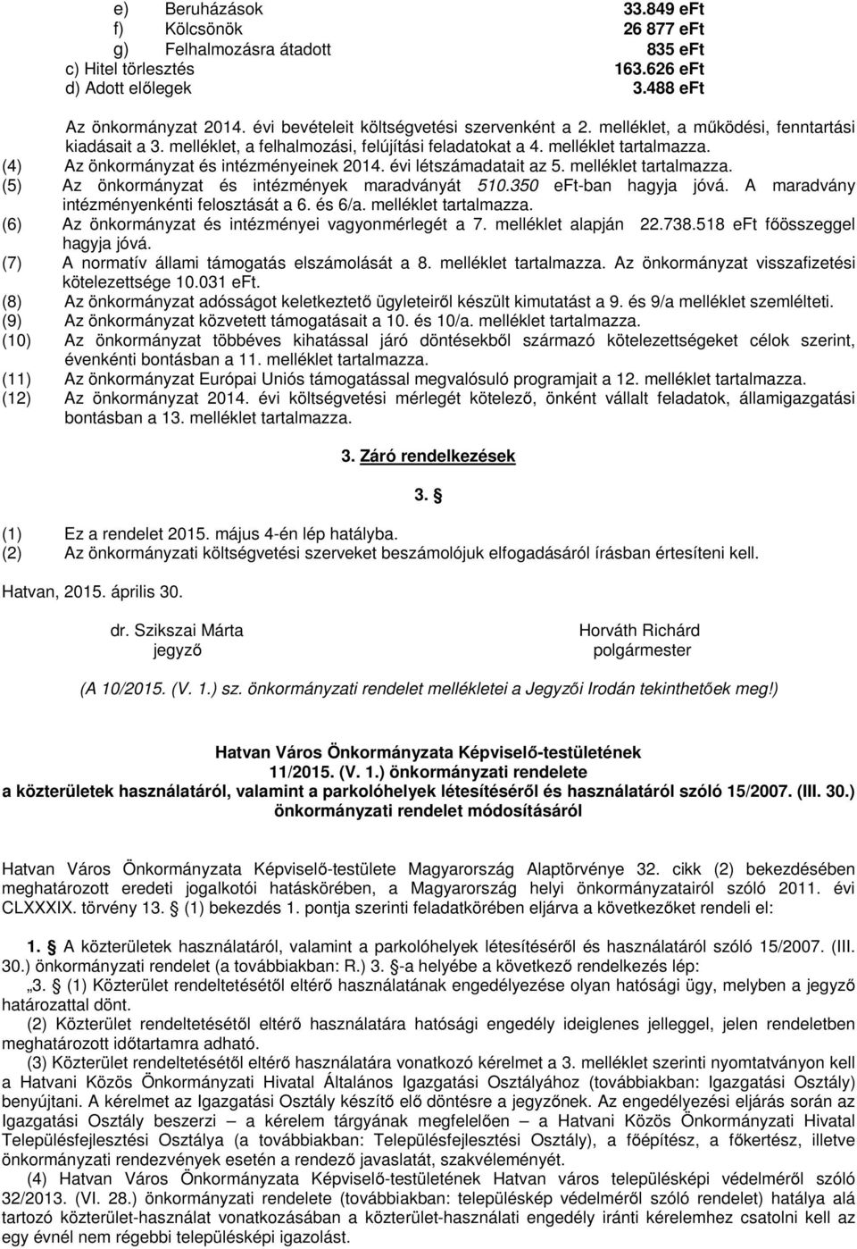 (4) Az önkormányzat és intézményeinek 2014. évi létszámadatait az 5. melléklet tartalmazza. (5) Az önkormányzat és intézmények maradványát 510.350 eft-ban hagyja jóvá.