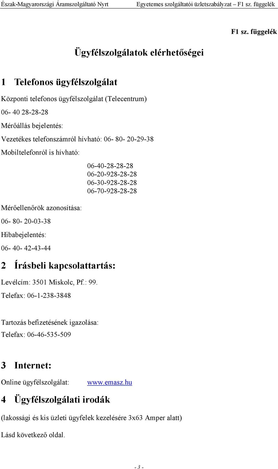 hívható: 06-80- 20-29-38 Mobiltelefonról is hívható: Mérıellenırök azonosítása: 06-80- 20-03-38 Hibabejelentés: 06-40- 42-43-44 06-40-28-28-28 06-20-928-28-28 06-30-928-28-28