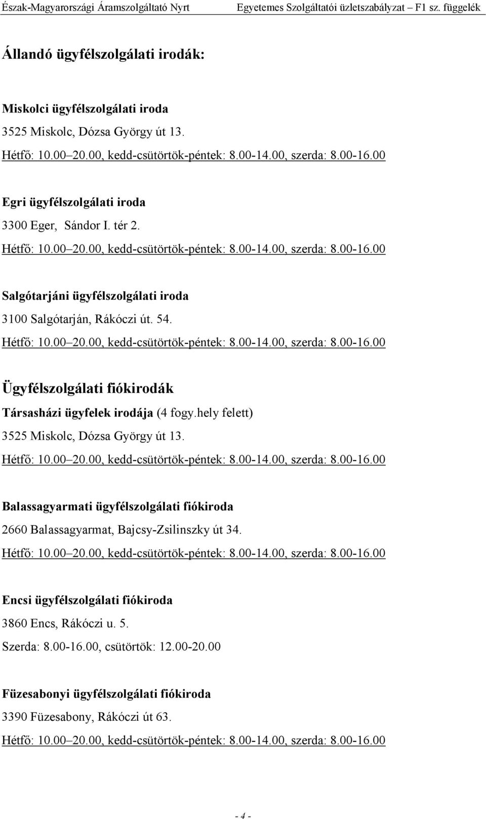 54. Hétfı: 10.00 20.00, kedd-csütörtök-péntek: 8.00-14.00, szerda: 8.00-16.00 Ügyfélszolgálati fiókirodák Társasházi ügyfelek irodája (4 fogy.hely felett) 3525 Miskolc, Dózsa György út 13. Hétfı: 10.00 20.00, kedd-csütörtök-péntek: 8.00-14.00, szerda: 8.00-16.00 Balassagyarmati ügyfélszolgálati fiókiroda 2660 Balassagyarmat, Bajcsy-Zsilinszky út 34.
