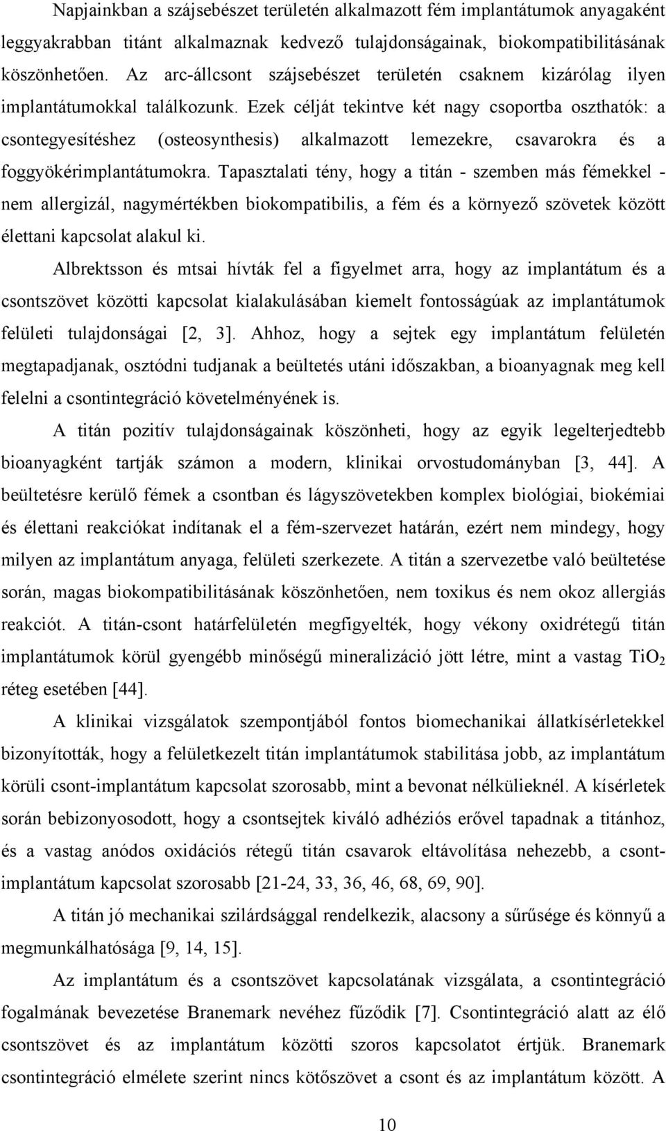 Ezek célját tekintve két nagy csoportba oszthatók: a csontegyesítéshez (osteosynthesis) alkalmazott lemezekre, csavarokra és a foggyökérimplantátumokra.