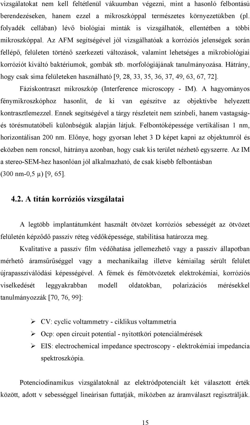 Az AFM segítségével jól vizsgálhatóak a korróziós jelenségek során fellépő, felületen történő szerkezeti változások, valamint lehetséges a mikrobiológiai korróziót kiváltó baktériumok, gombák stb.