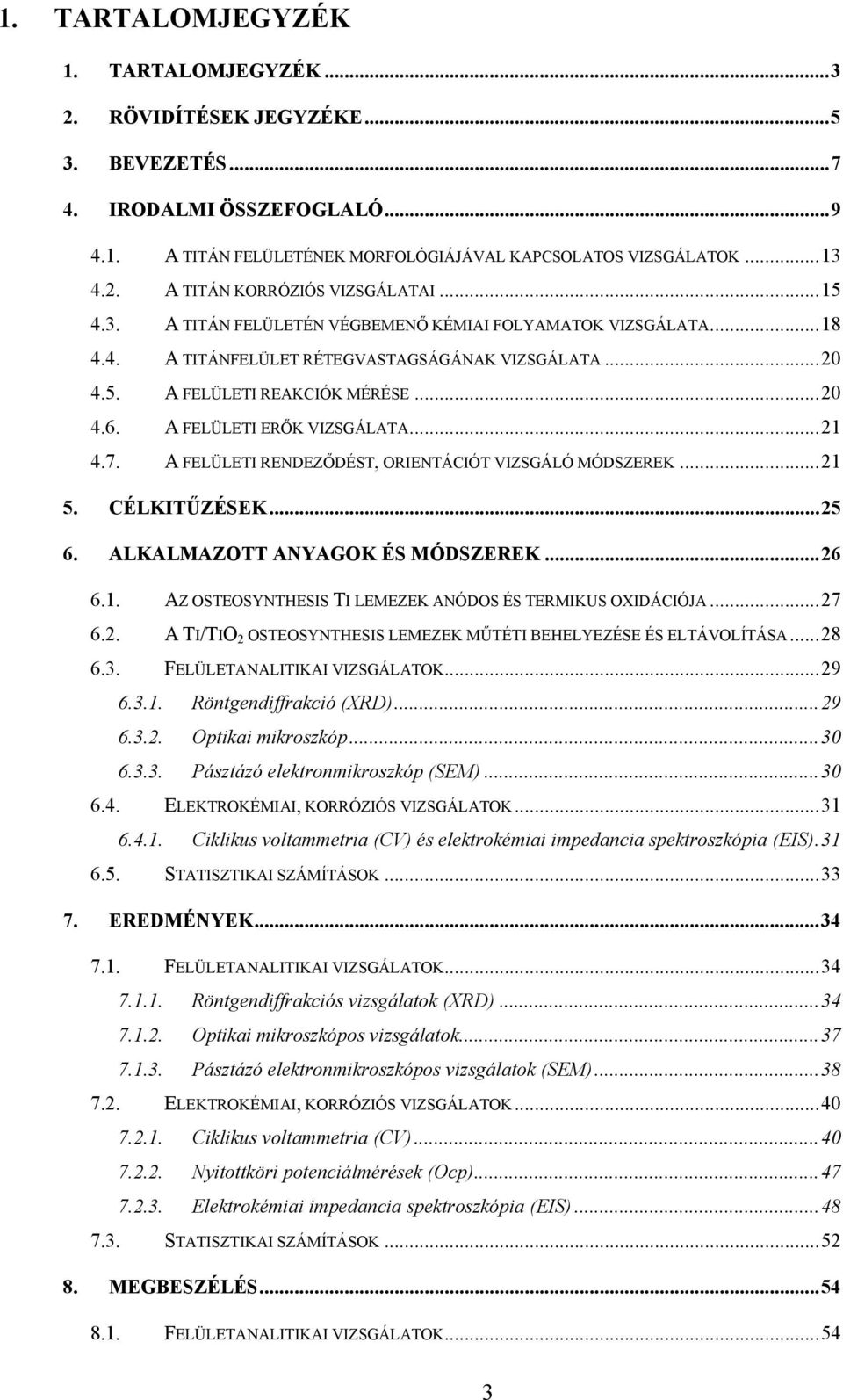 ..21 4.7. A FELÜLETI RENDEZŐDÉST, ORIENTÁCIÓT VIZSGÁLÓ MÓDSZEREK...21 5. CÉLKITŰZÉSEK...25 6. ALKALMAZOTT ANYAGOK ÉS MÓDSZEREK...26 6.1. AZ OSTEOSYNTHESIS TI LEMEZEK ANÓDOS ÉS TERMIKUS OXIDÁCIÓJA.