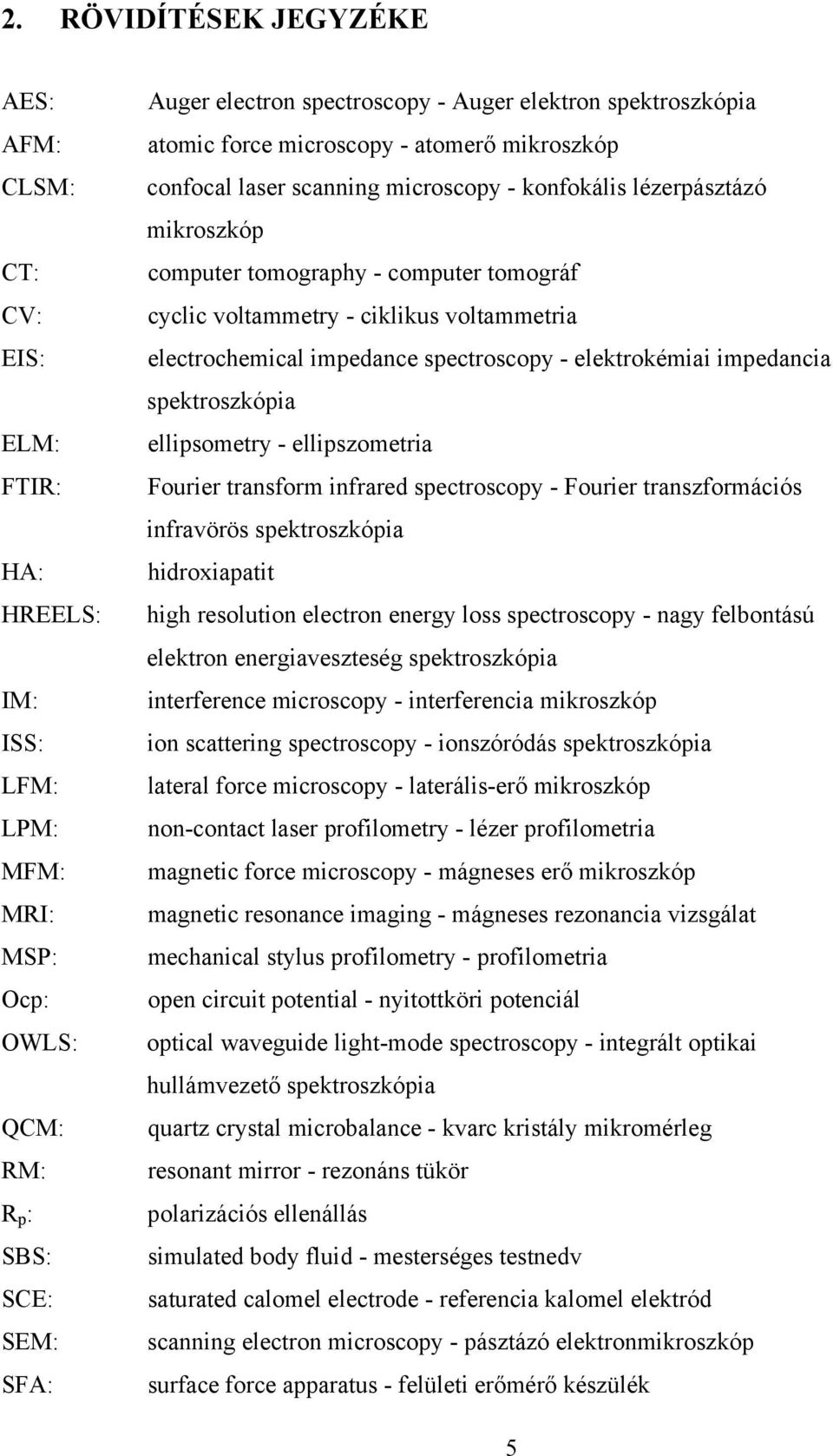 voltammetry - ciklikus voltammetria electrochemical impedance spectroscopy - elektrokémiai impedancia spektroszkópia ellipsometry - ellipszometria Fourier transform infrared spectroscopy - Fourier