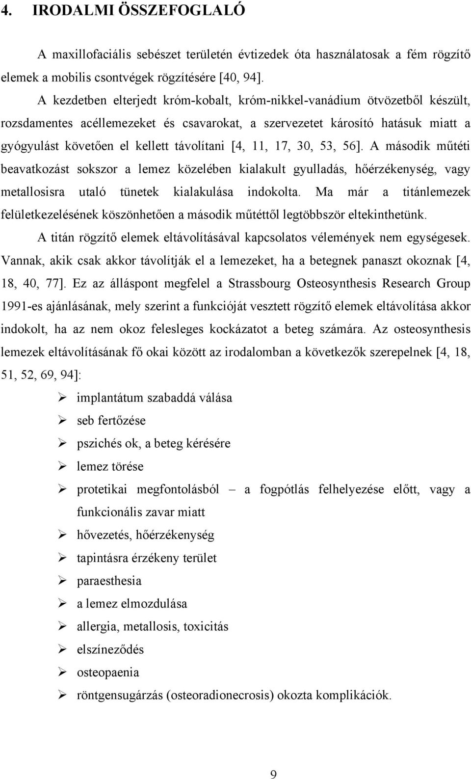 [4, 11, 17, 30, 53, 56]. A második műtéti beavatkozást sokszor a lemez közelében kialakult gyulladás, hőérzékenység, vagy metallosisra utaló tünetek kialakulása indokolta.