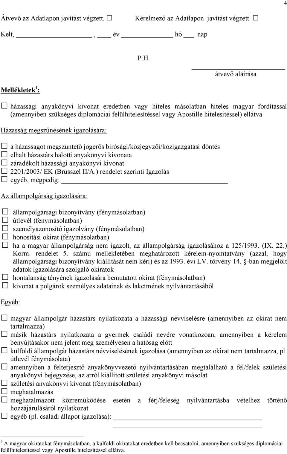 hitelesítéssel) ellátva Házasság megszűnésének igazolására: a házasságot megszüntető jogerős bírósági/közjegyzői/közigazgatási döntés elhalt házastárs halotti anyakönyvi kivonata záradékolt házassági