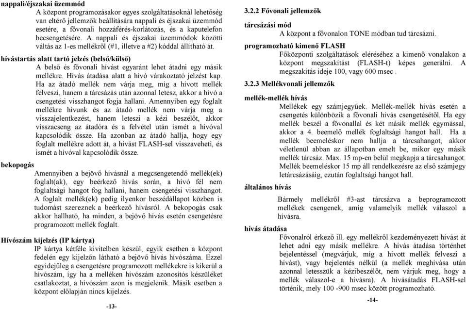 hívástartás alatt tartó jelzés (belső/külső) A belső és fővonali hívást egyaránt lehet átadni egy másik mellékre. Hívás átadása alatt a hívó várakoztató jelzést kap.