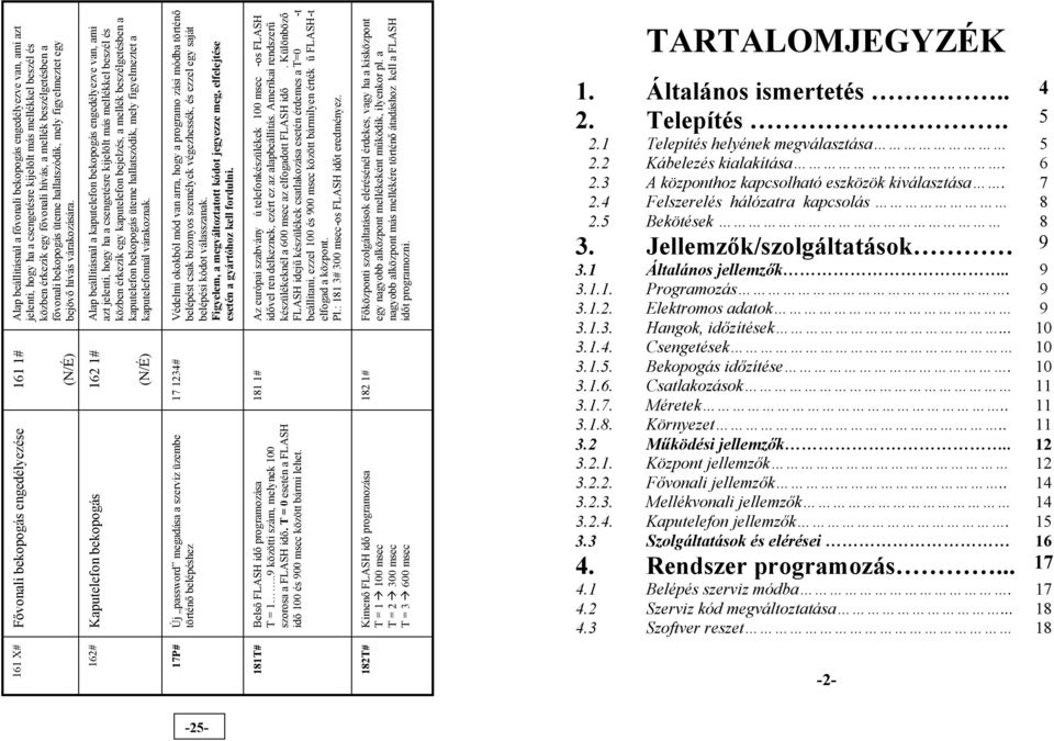 161 1# Fővonali bekopogás engedélyezése (N/É) Alap beállításnál a kaputelefon bekopogás engedélyezve van, ami azt jelenti, hogy ha a csengetésre kijelölt más mellékkel beszél és közben érkezik egy