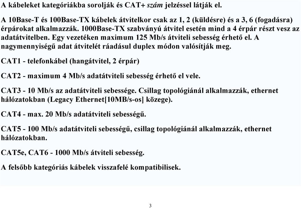 A nagymennyiségű adat átvitelét ráadásul duplex módon valósítják meg. CAT1 - telefonkábel (hangátvitel, 2 érpár) CAT2 - maximum 4 Mb/s adatátviteli sebesség érhető el vele.