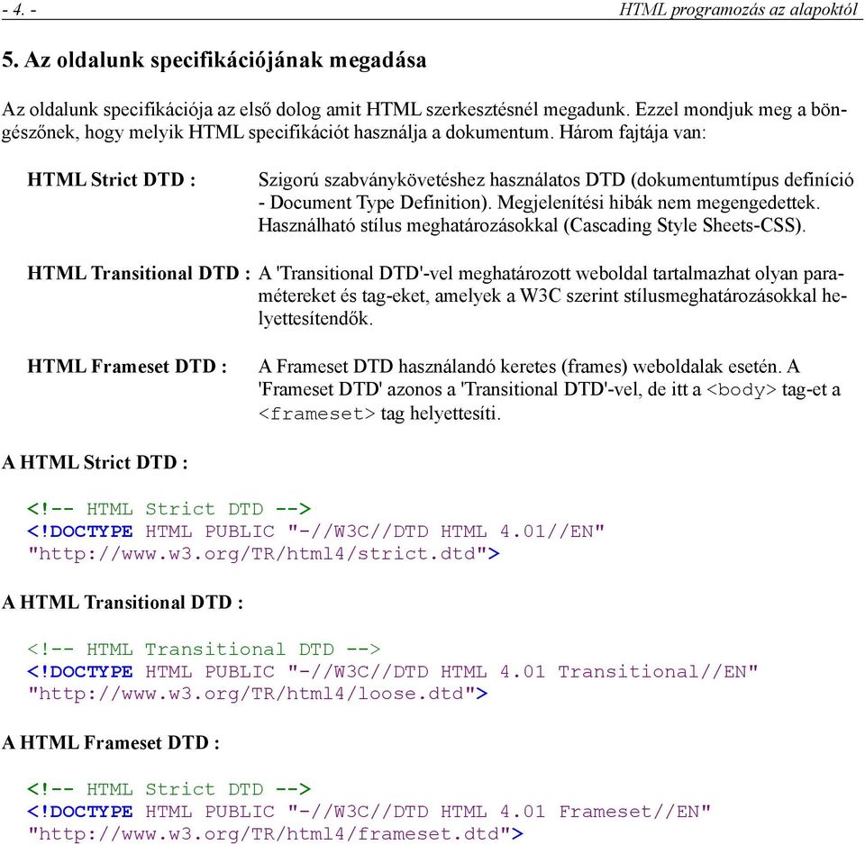 Három fajtája van: HTML Strict DTD : Szigorú szabványkövetéshez használatos DTD (dokumentumtípus definíció - Document Type Definition). Megjelenítési hibák nem megengedettek.