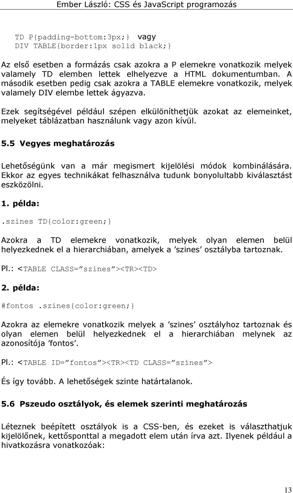 Ezek segítségével például szépen elkülöníthetjük azokat az elemeinket, melyeket táblázatban használunk vagy azon kívül. 5.