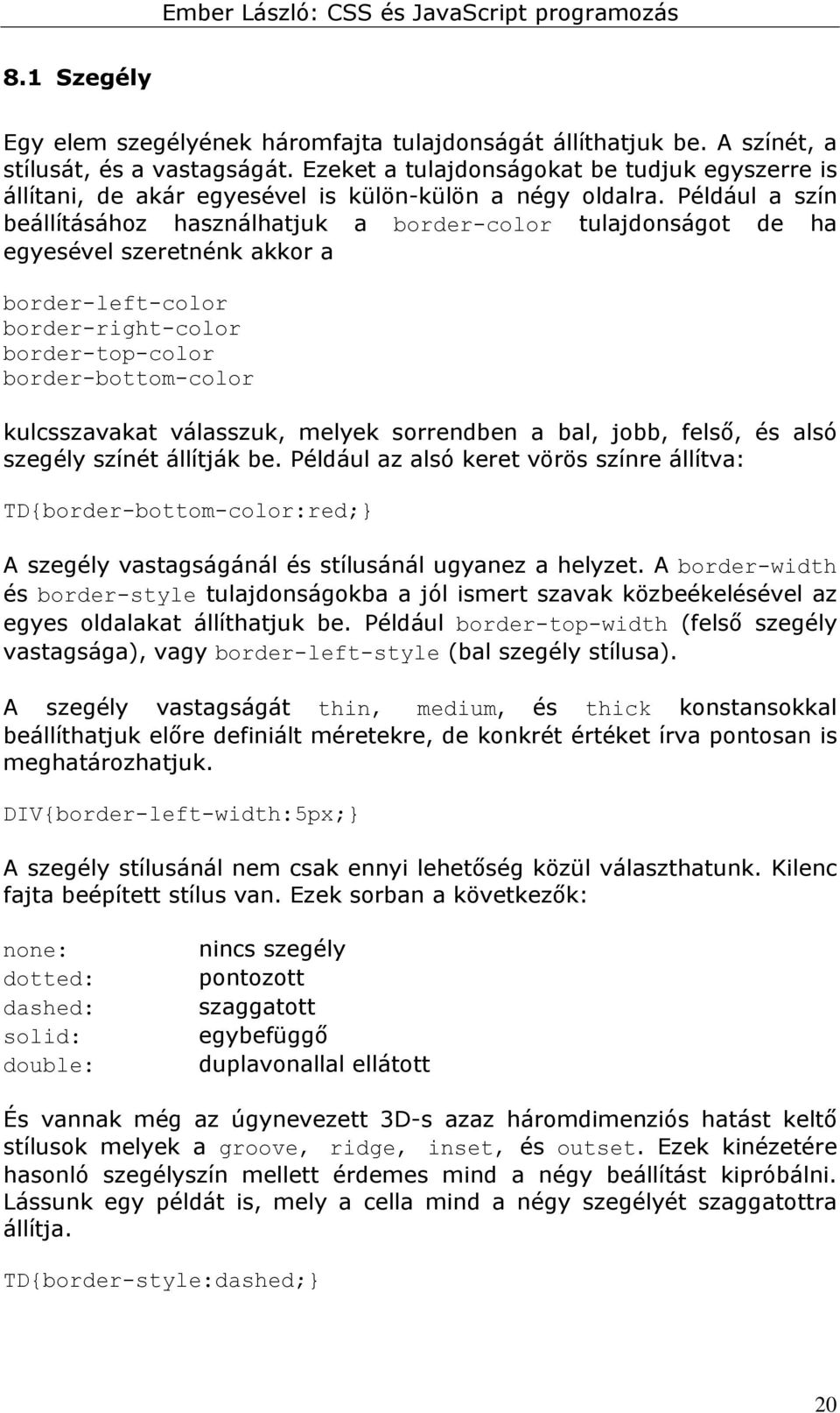 Például a szín beállításához használhatjuk a border-color tulajdonságot de ha egyesével szeretnénk akkor a border-left-color border-right-color border-top-color border-bottom-color kulcsszavakat