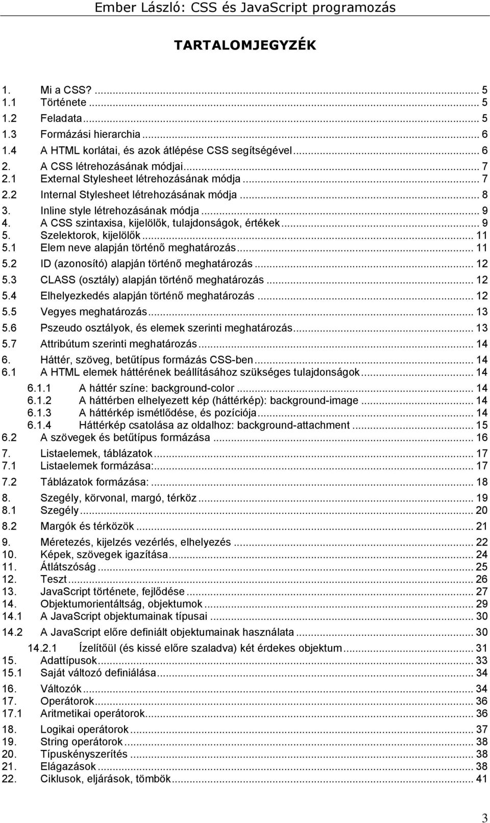 Szelektorok, kijelölők... 11 5.1 Elem neve alapján történő meghatározás... 11 5.2 ID (azonosító) alapján történő meghatározás... 12 5.3 CLASS (osztály) alapján történő meghatározás... 12 5.4 Elhelyezkedés alapján történő meghatározás.