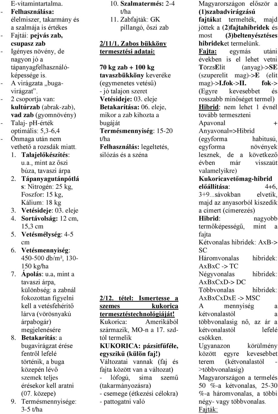 Tápanyagutánpótlá s: Nitrogén: 25 kg, Foszfor: 15 kg, Kálium: 18 kg 3. Vetésideje: 03. eleje 4. Sortávolság: 12 cm, 15,3 cm 5. Vetésmélység: 4-5 cm 6. Vetésmennyiség: 450-500 db/m², 130-150 kg/ha 7.