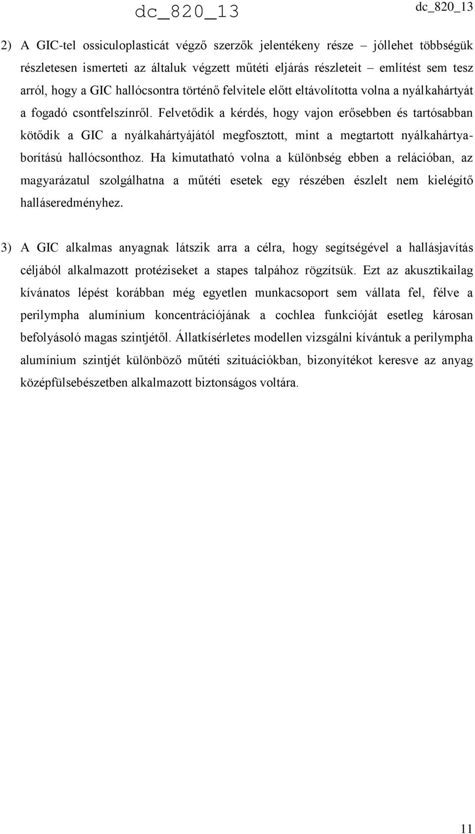 Felvetődik a kérdés, hogy vajon erősebben és tartósabban kötődik a GIC a nyálkahártyájától megfosztott, mint a megtartott nyálkahártyaborítású hallócsonthoz.