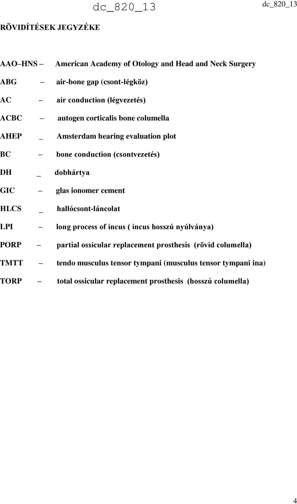 GIC glas ionomer cement HLCS _ hallócsont-láncolat LPI long process of incus ( incus hosszú nyúlványa) PORP partial ossicular replacement