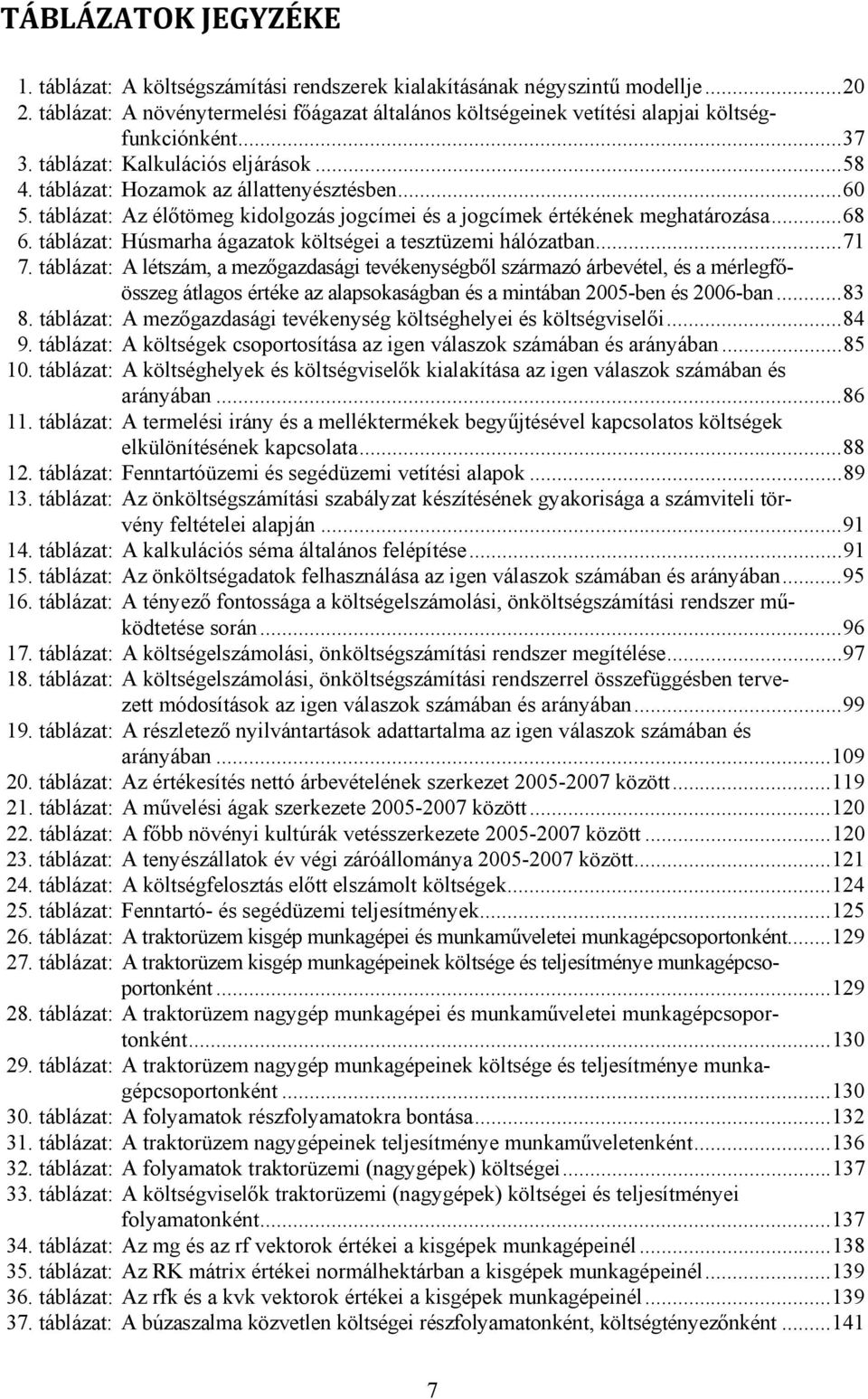 táblázat: Az élőtömeg kidolgozás jogcímei és a jogcímek értékének meghatározása... 68 6. táblázat: Húsmarha ágazatok költségei a tesztüzemi hálózatban... 71 7.