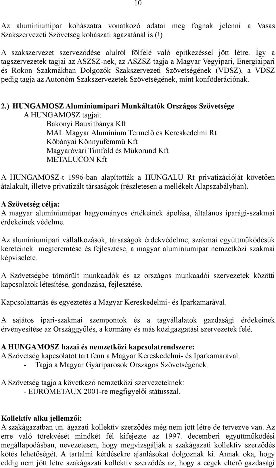 Így a tagszervezetek tagjai az ASZSZ-nek, az ASZSZ tagja a Magyar Vegyipari, Energiaipari és Rokon Szakmákban Dolgozók Szakszervezeti Szövetségének (VDSZ), a VDSZ pedig tagja az Autonóm