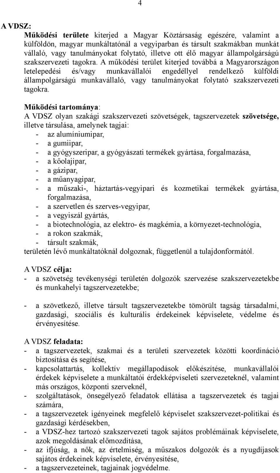 A működési terület kiterjed továbbá a Magyarországon letelepedési és/vagy munkavállalói engedéllyel rendelkező külföldi állampolgárságú munkavállaló, vagy tanulmányokat folytató szakszervezeti