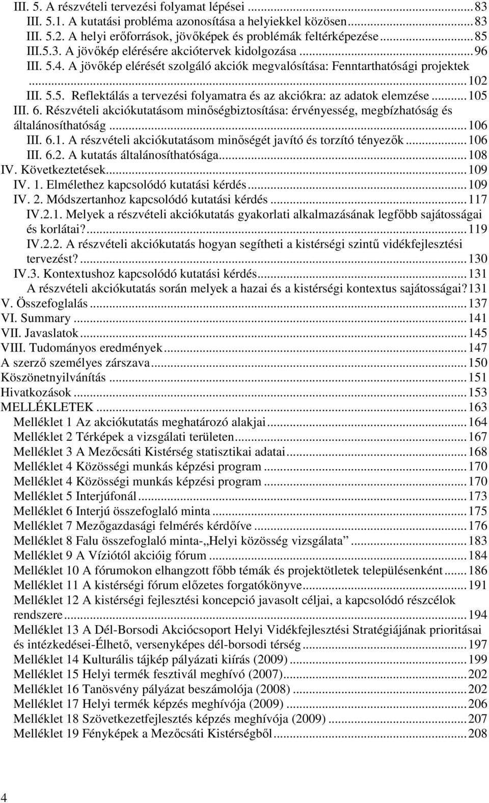 ..105 III. 6. Részvételi akciókutatásom minıségbiztosítása: érvényesség, megbízhatóság és általánosíthatóság...106 III. 6.1. A részvételi akciókutatásom minıségét javító és torzító tényezık...106 III. 6.2.